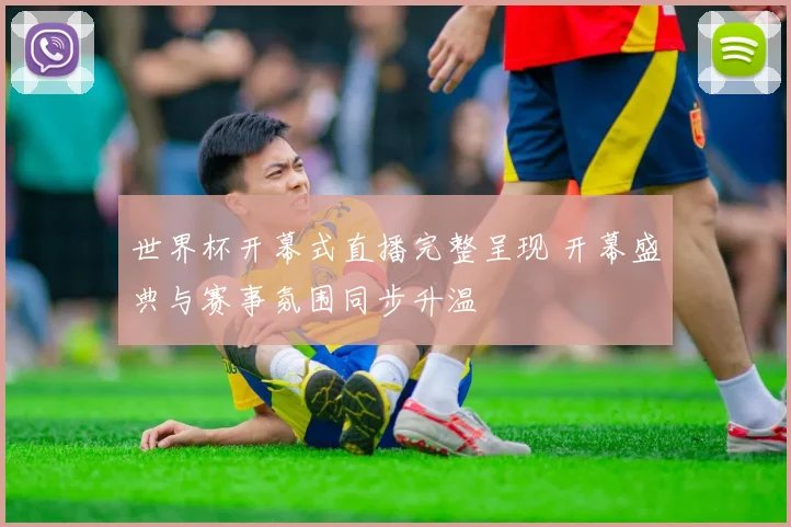 世界杯开幕式直播完整呈现 开幕盛典与赛事氛围同步升温
