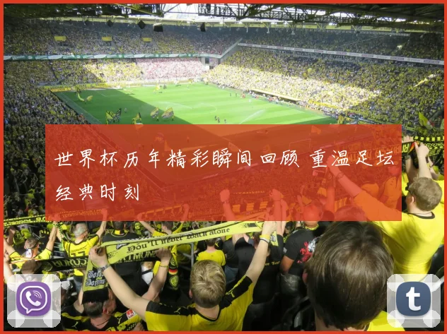 世界杯历年精彩瞬间回顾 重温足坛经典时刻