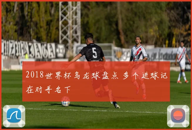 2018世界杯乌龙球盘点 多个进球记在对手名下