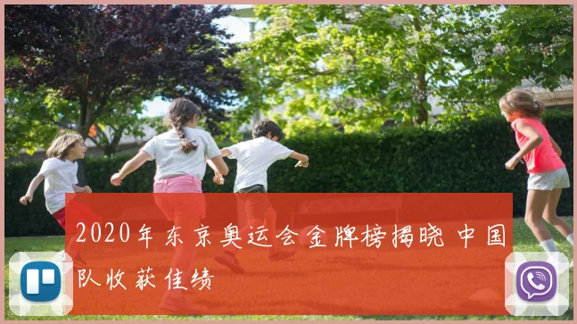 2020年东京奥运会金牌榜揭晓 中国队收获佳绩