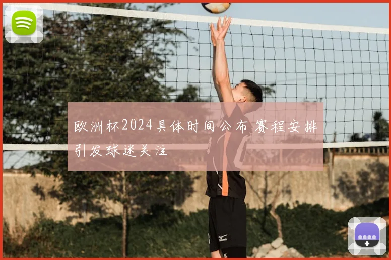 欧洲杯2024具体时间公布 赛程安排引发球迷关注