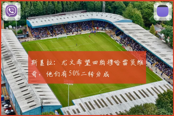 斯基拉:尤文希望回购穆哈雷莫维奇,他们有50%二转分成