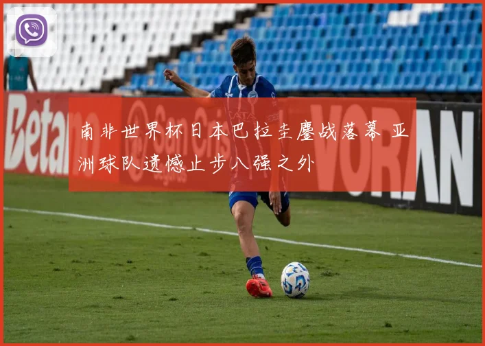 南非世界杯日本巴拉圭鏖战落幕 亚洲球队遗憾止步八强之外