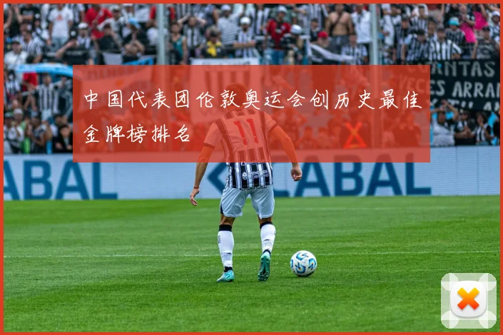 中国代表团伦敦奥运会创历史最佳金牌榜排名