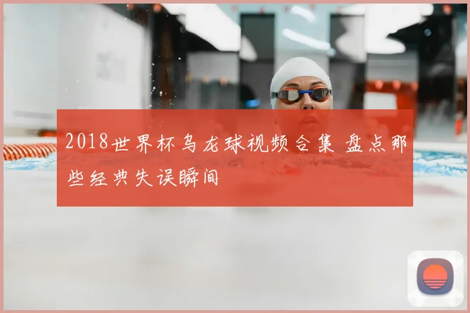 2018世界杯乌龙球视频合集 盘点那些经典失误瞬间