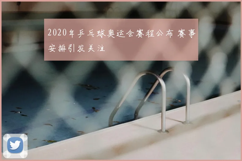 2020年乒乓球奥运会赛程公布 赛事安排引发关注