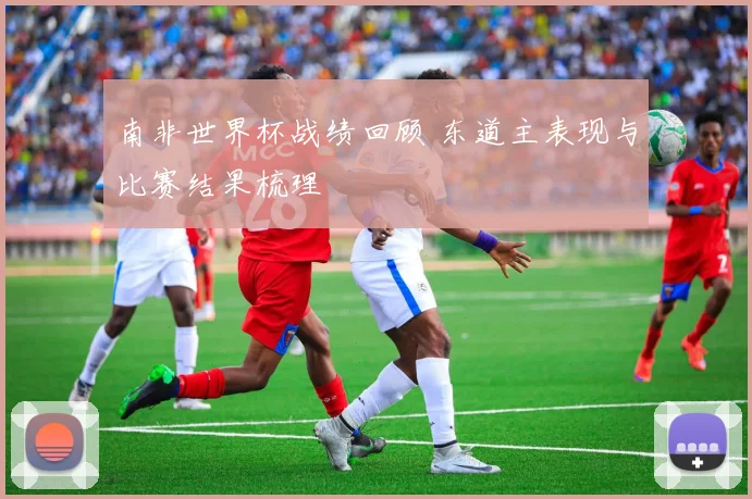 南非世界杯战绩回顾 东道主表现与比赛结果梳理