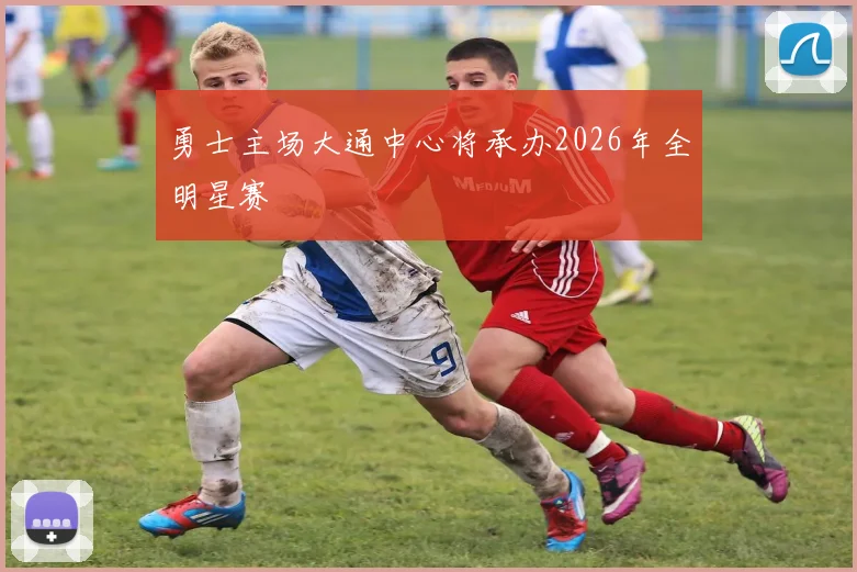 勇士主场大通中心将承办2026年全明星赛