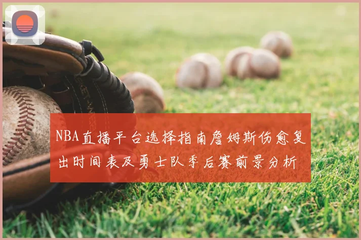 NBA直播平台选择指南詹姆斯伤愈复出时间表及勇士队季后赛前景分析