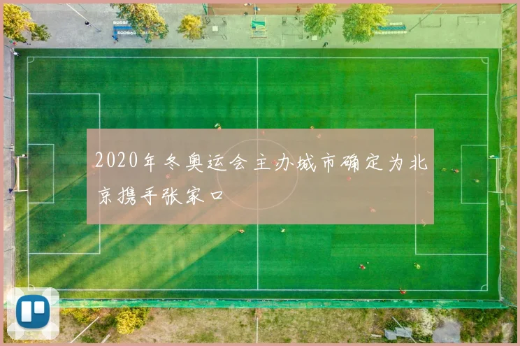 2020年冬奥运会主办城市确定为北京携手张家口