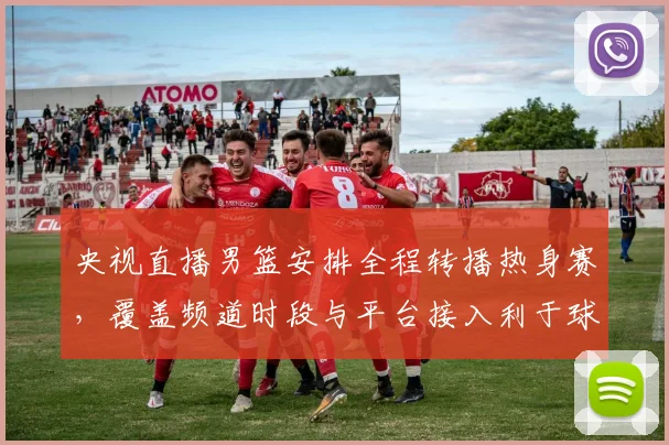 央视直播男篮安排全程转播热身赛,覆盖频道时段与平台接入利于球迷观赛